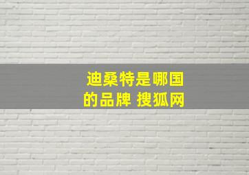 迪桑特是哪国的品牌 搜狐网